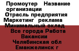 Промоутер › Название организации ­ A1-Agency › Отрасль предприятия ­ Маркетинг, реклама, PR › Минимальный оклад ­ 1 - Все города Работа » Вакансии   . Челябинская обл.,Еманжелинск г.